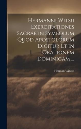 Hermanni Witsii Exercitationes Sacrae in Symbolum Quod Apostolorum Dicitur Et in Orationem Dominicam ...