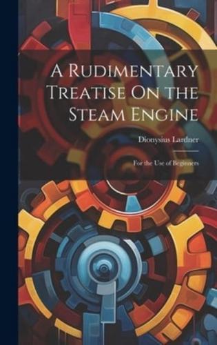 A Rudimentary Treatise On the Steam Engine