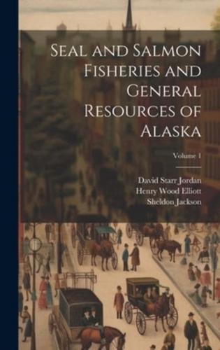 Seal and Salmon Fisheries and General Resources of Alaska; Volume 1