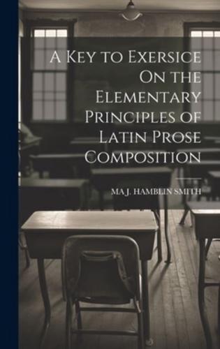 A Key to Exersice On the Elementary Principles of Latin Prose Composition