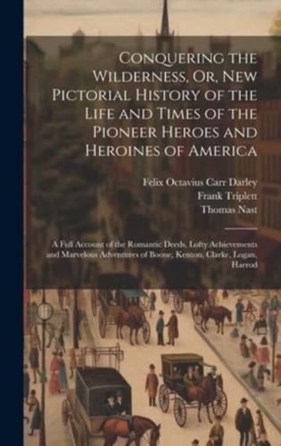 Conquering the Wilderness, Or, New Pictorial History of the Life and Times of the Pioneer Heroes and Heroines of America