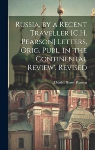 Russia, by a Recent Traveller [C.H. Pearson] Letters, Orig. Publ. In 'The Continental Review'. Revised