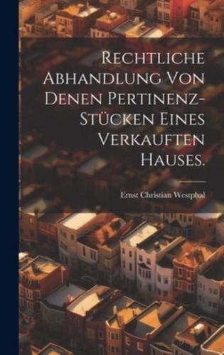 Rechtliche Abhandlung Von Denen Pertinenz-Stücken Eines Verkauften Hauses.