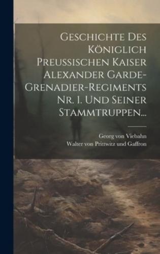 Geschichte Des Königlich Preussischen Kaiser Alexander Garde-Grenadier-Regiments Nr. 1. Und Seiner Stammtruppen...