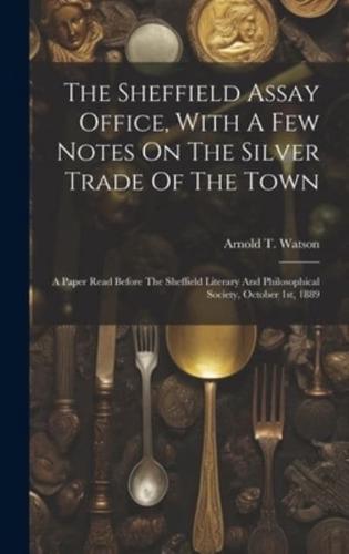 The Sheffield Assay Office, With A Few Notes On The Silver Trade Of The Town
