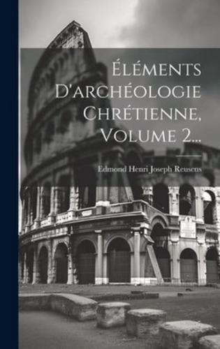 Éléments D'archéologie Chrétienne, Volume 2...
