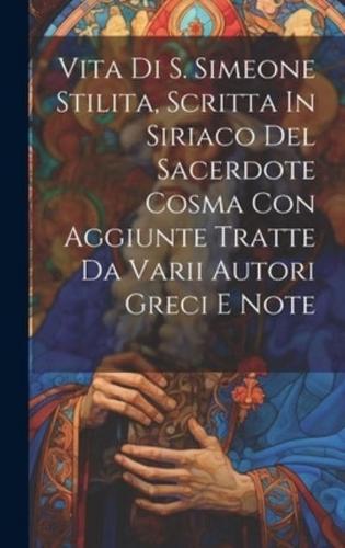 Vita Di S. Simeone Stilita, Scritta In Siriaco Del Sacerdote Cosma Con Aggiunte Tratte Da Varii Autori Greci E Note