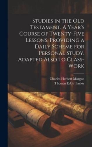 Studies in the Old Testament. A Year's Course of Twenty-Five Lessons, Providing a Daily Scheme for Personal Study. Adapted Also to Class-Work