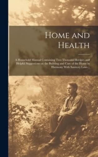 Home and Health; a Household Manual Containing Two Thousand Recipes and Helpful Suggestions on the Building and Care of the Home in Harmony With Sanitory Laws ..