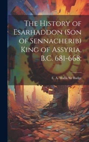 The History of Esarhaddon (Son of Sennacherib) King of Assyria, B.C. 681-668;