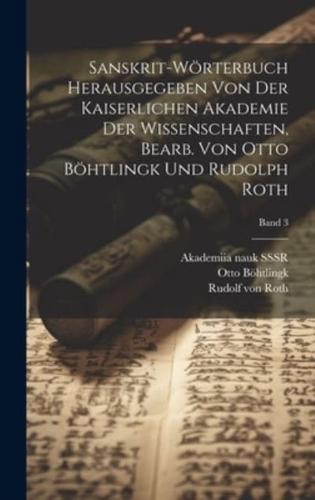 Sanskrit-Wörterbuch Herausgegeben Von Der Kaiserlichen Akademie Der Wissenschaften, Bearb. Von Otto Böhtlingk Und Rudolph Roth; Band 3