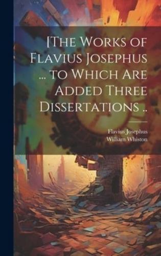 [The Works of Flavius Josephus ... To Which Are Added Three Dissertations ..