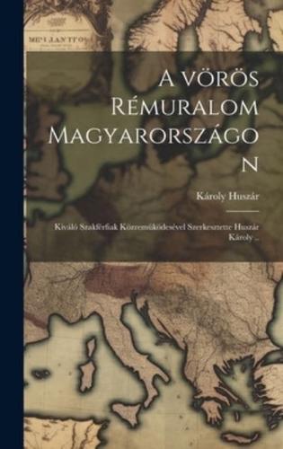 A Vörös Rémuralom Magyarországon; Kiváló Szakférfiak Közremüködesével Szerkesztette Huszár Károly ..