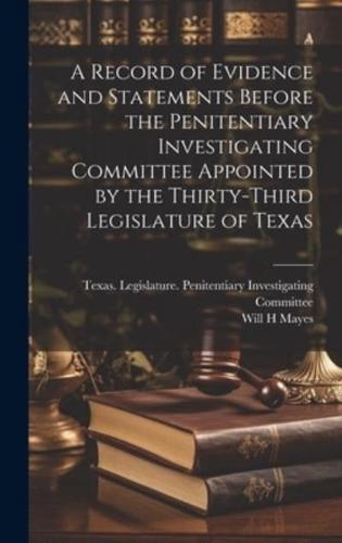 A Record of Evidence and Statements Before the Penitentiary Investigating Committee Appointed by the Thirty-Third Legislature of Texas