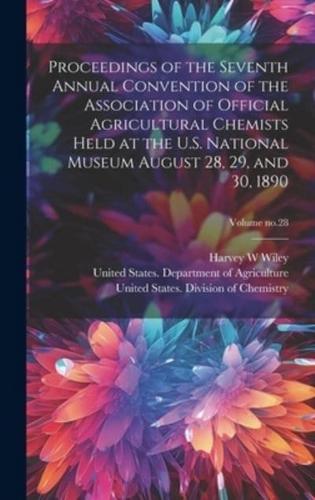 Proceedings of the Seventh Annual Convention of the Association of Official Agricultural Chemists Held at the U.S. National Museum August 28, 29, and 30, 1890; Volume No.28