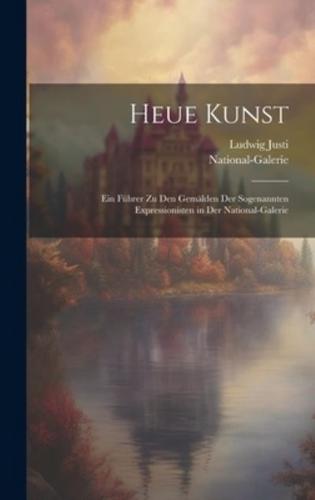 Heue Kunst; Ein Führer Zu Den Gemälden Der Sogenannten Expressionisten in Der National-Galerie