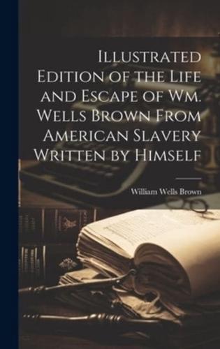 Illustrated Edition of the Life and Escape of Wm. Wells Brown From American Slavery Written by Himself