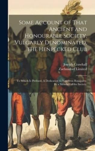 Some Account of That Ancient and Honourable Society, Vulgarly Denominated, the Henpecked Club; to Which Is Prefixed, A Dedication to Napoleon Bonaparte. By a Member of the Society.