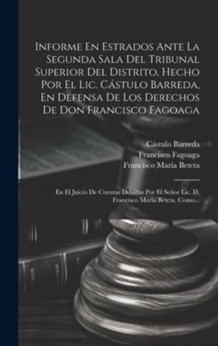 Informe En Estrados Ante La Segunda Sala Del Tribunal Superior Del Distrito, Hecho Por El Lic. Cástulo Barreda, En Defensa De Los Derechos De Don Francisco Fagoaga