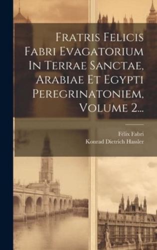 Fratris Felicis Fabri Evagatorium In Terrae Sanctae, Arabiae Et Egypti Peregrinatoniem, Volume 2...