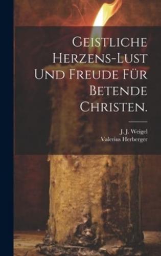 Geistliche Herzens-Lust Und Freude Für Betende Christen.