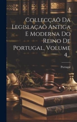 Collecçaõ Da Legislaçaõ Antiga E Moderna Do Reino De Portugal, Volume 4...