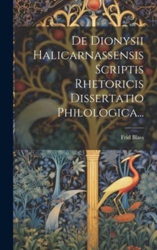 De Dionysii Halicarnassensis Scriptis Rhetoricis Dissertatio Philologica...