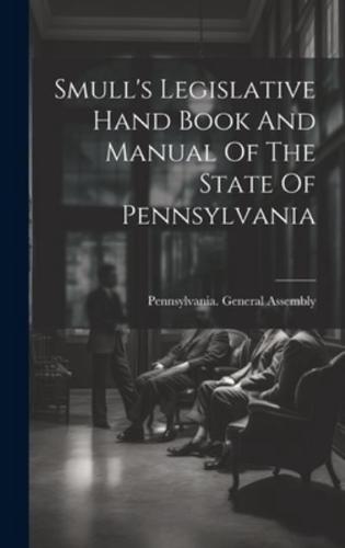 Smull's Legislative Hand Book And Manual Of The State Of Pennsylvania