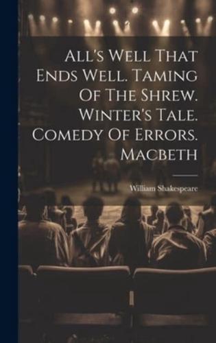 All's Well That Ends Well. Taming Of The Shrew. Winter's Tale. Comedy Of Errors. Macbeth