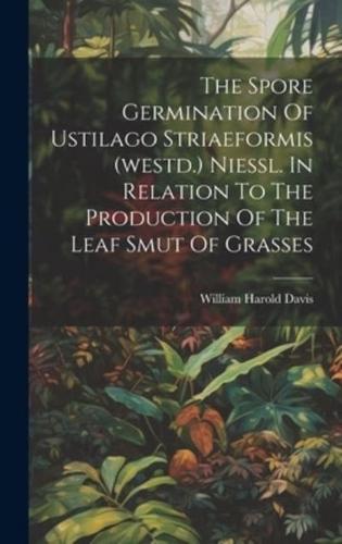 The Spore Germination Of Ustilago Striaeformis (Westd.) Niessl. In Relation To The Production Of The Leaf Smut Of Grasses