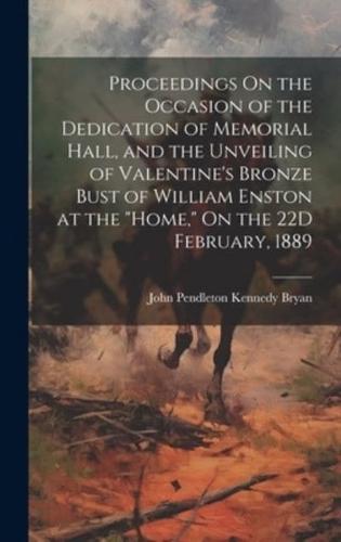 Proceedings On the Occasion of the Dedication of Memorial Hall, and the Unveiling of Valentine's Bronze Bust of William Enston at the "Home," On the 22D February, 1889