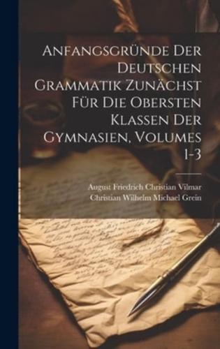 Anfangsgründe Der Deutschen Grammatik Zunächst Für Die Obersten Klassen Der Gymnasien, Volumes 1-3