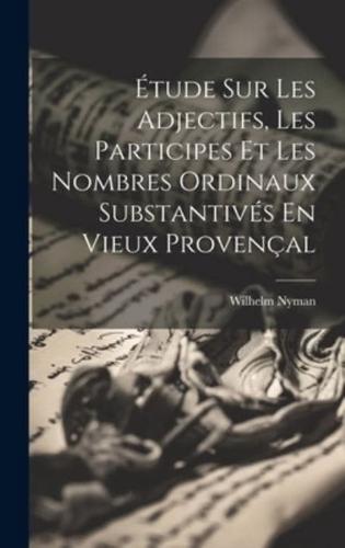 Étude Sur Les Adjectifs, Les Participes Et Les Nombres Ordinaux Substantivés En Vieux Provençal