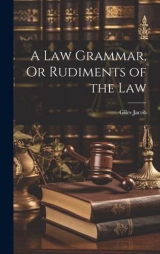 A Law Grammar, Or Rudiments of the Law
