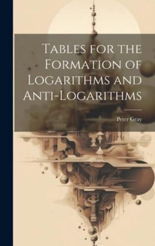 Tables for the Formation of Logarithms and Anti-Logarithms