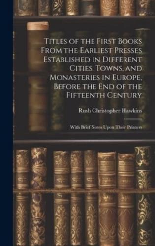 Titles of the First Books From the Earliest Presses Established in Different Cities, Towns, and Monasteries in Europe, Before the End of the Fifteenth Century