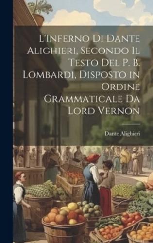 L'Inferno Di Dante Alighieri, Secondo Il Testo Del P. B. Lombardi, Disposto in Ordine Grammaticale Da Lord Vernon