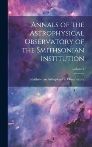 Annals of the Astrophysical Observatory of the Smithsonian Institution; Volume 1