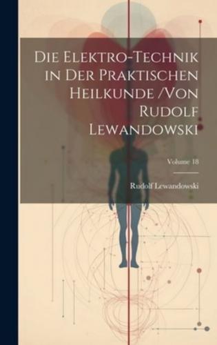 Die Elektro-Technik in Der Praktischen Heilkunde /Von Rudolf Lewandowski; Volume 18