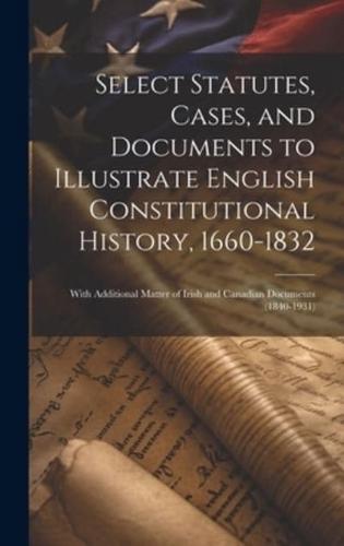 Select Statutes, Cases, and Documents to Illustrate English Constitutional History, 1660-1832