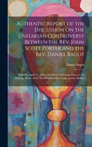 Authentic Report of the Discussion On the Unitarian Controversy Between the Rev. John Scott Porter and the Rev. Daniel Bagot