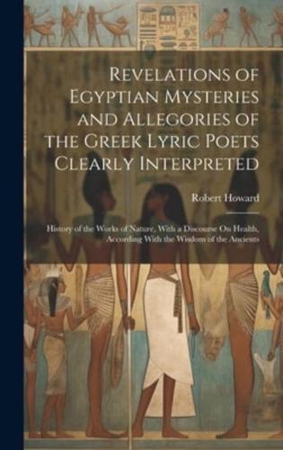 Revelations of Egyptian Mysteries and Allegories of the Greek Lyric Poets Clearly Interpreted