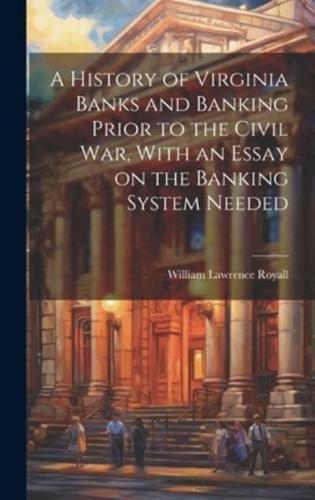 A History of Virginia Banks and Banking Prior to the Civil War, With an Essay on the Banking System Needed