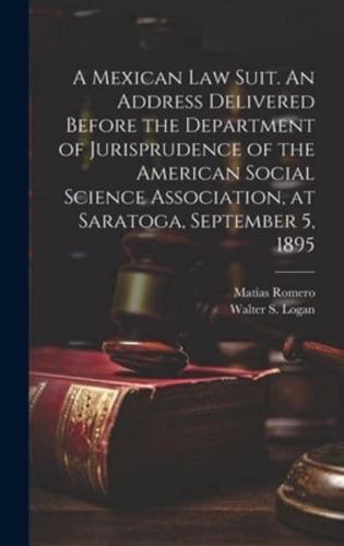 A Mexican Law Suit. An Address Delivered Before the Department of Jurisprudence of the American Social Science Association, at Saratoga, September 5, 1895