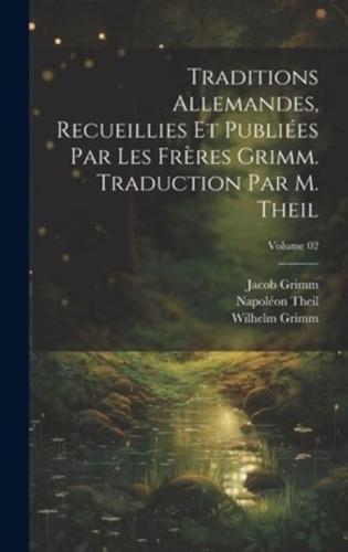 Traditions Allemandes, Recueillies Et Publiées Par Les Frères Grimm. Traduction Par M. Theil; Volume 02