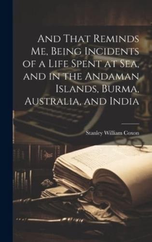 And That Reminds Me, Being Incidents of a Life Spent at Sea, and in the Andaman Islands, Burma, Australia, and India