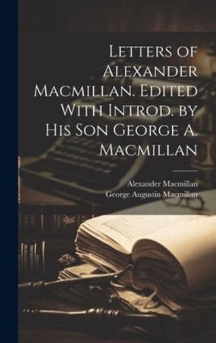 Letters of Alexander Macmillan. Edited With Introd. By His Son George A. Macmillan