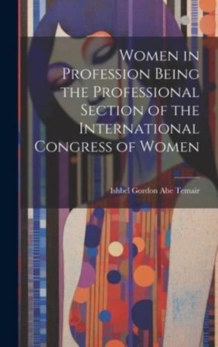 Women in Profession Being the Professional Section of the International Congress of Women