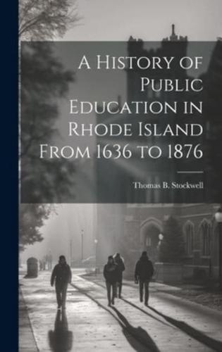 A History of Public Education in Rhode Island From 1636 to 1876