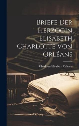 Briefe Der Herzogin Elisabeth Charlotte Von Orléans